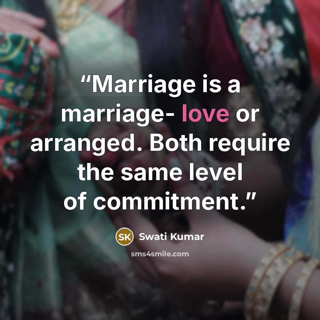 “Marriage is a marriage- love or arranged. Both require the same level of commitment.” quote by Swati Kumar