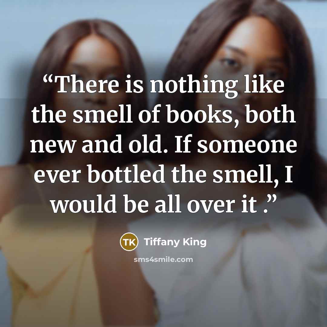 “There is nothing like the smell of books, both new and old. If someone ever bottled the smell, I would be all over it .” quote by Tiffany King