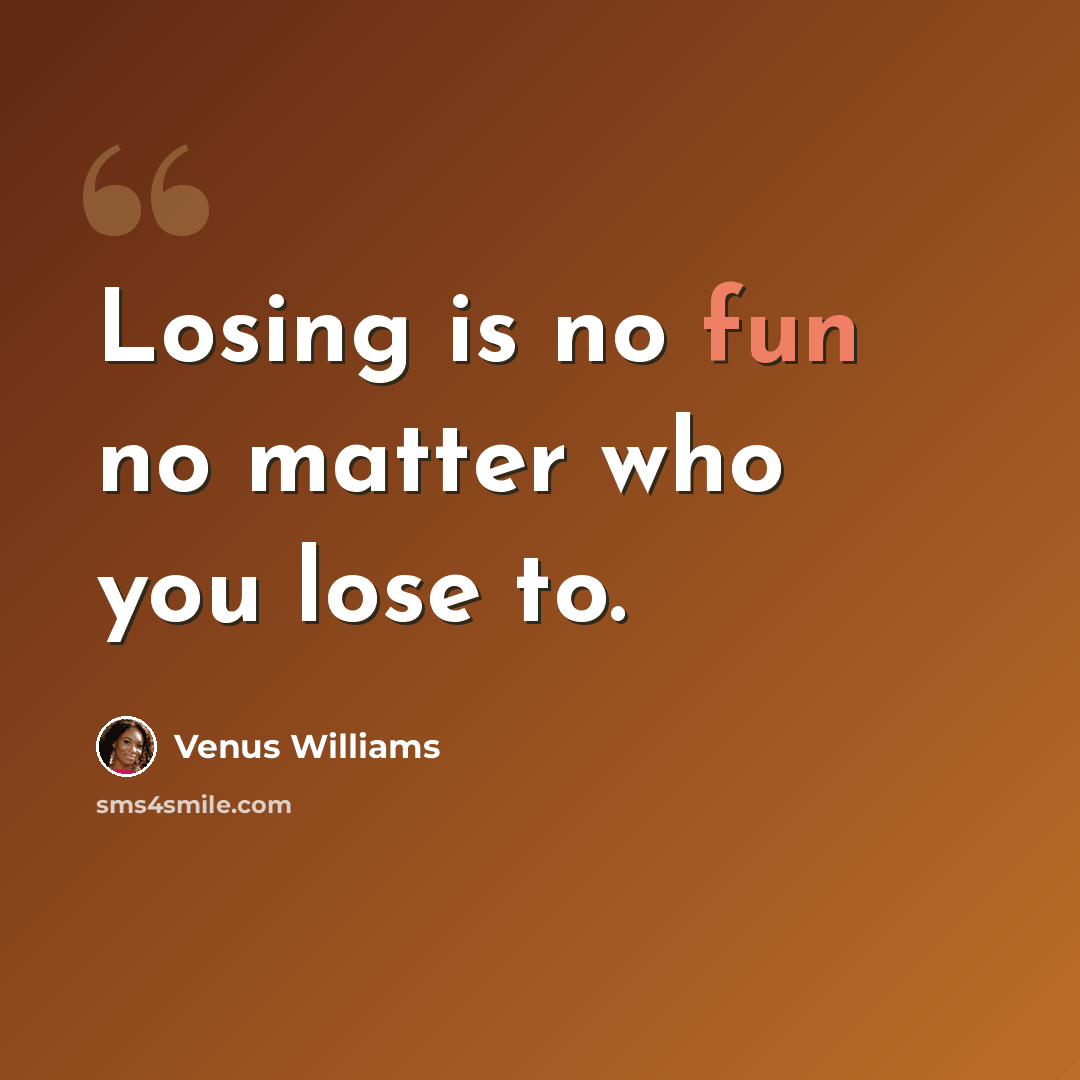 “Losing is no fun no matter who you lose to.” quote by Venus Williams