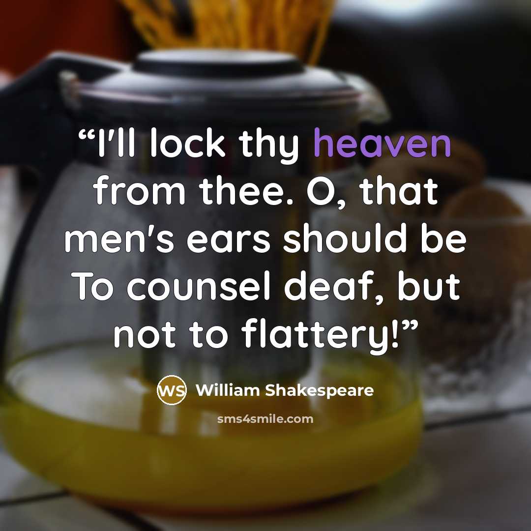 “I'll lock thy heaven from thee. O, that men's ears should be To counsel deaf, but not to flattery!” quote by William Shakespeare