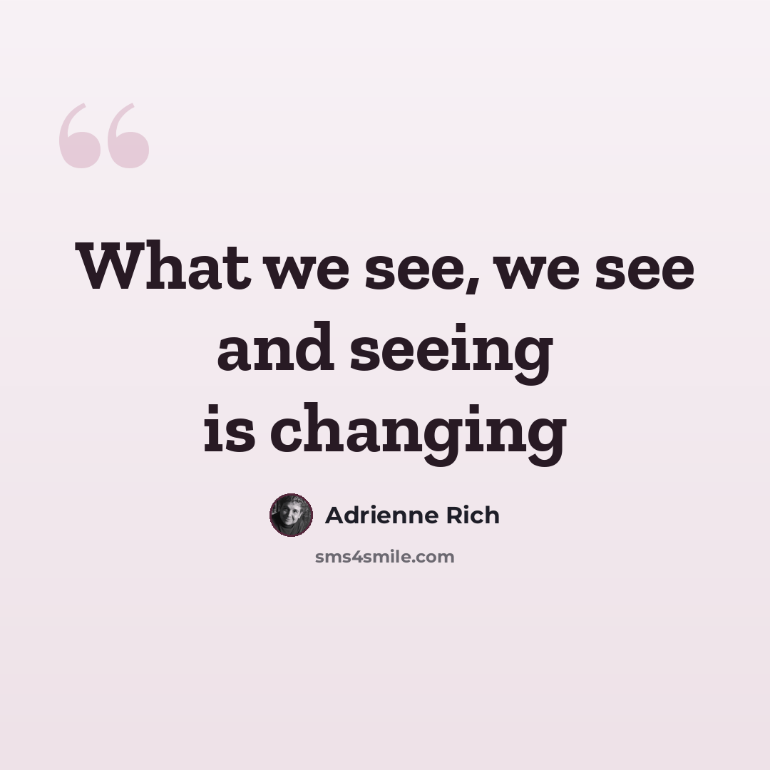 “What we see, we see and seeing is changing” quote by Adrienne Rich