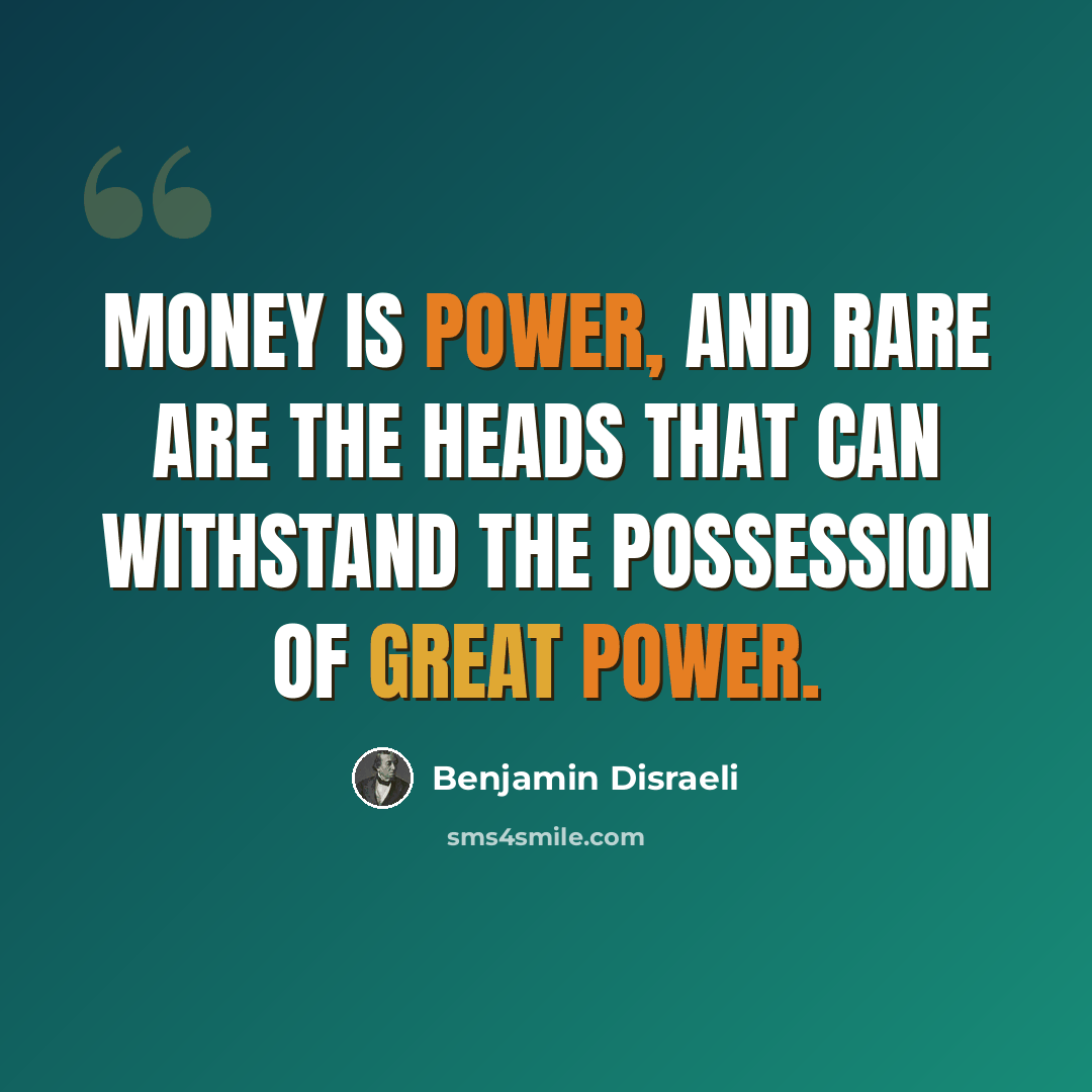“Money is power, and rare are the heads that can withstand the possession of great power.” quote by Benjamin Disraeli