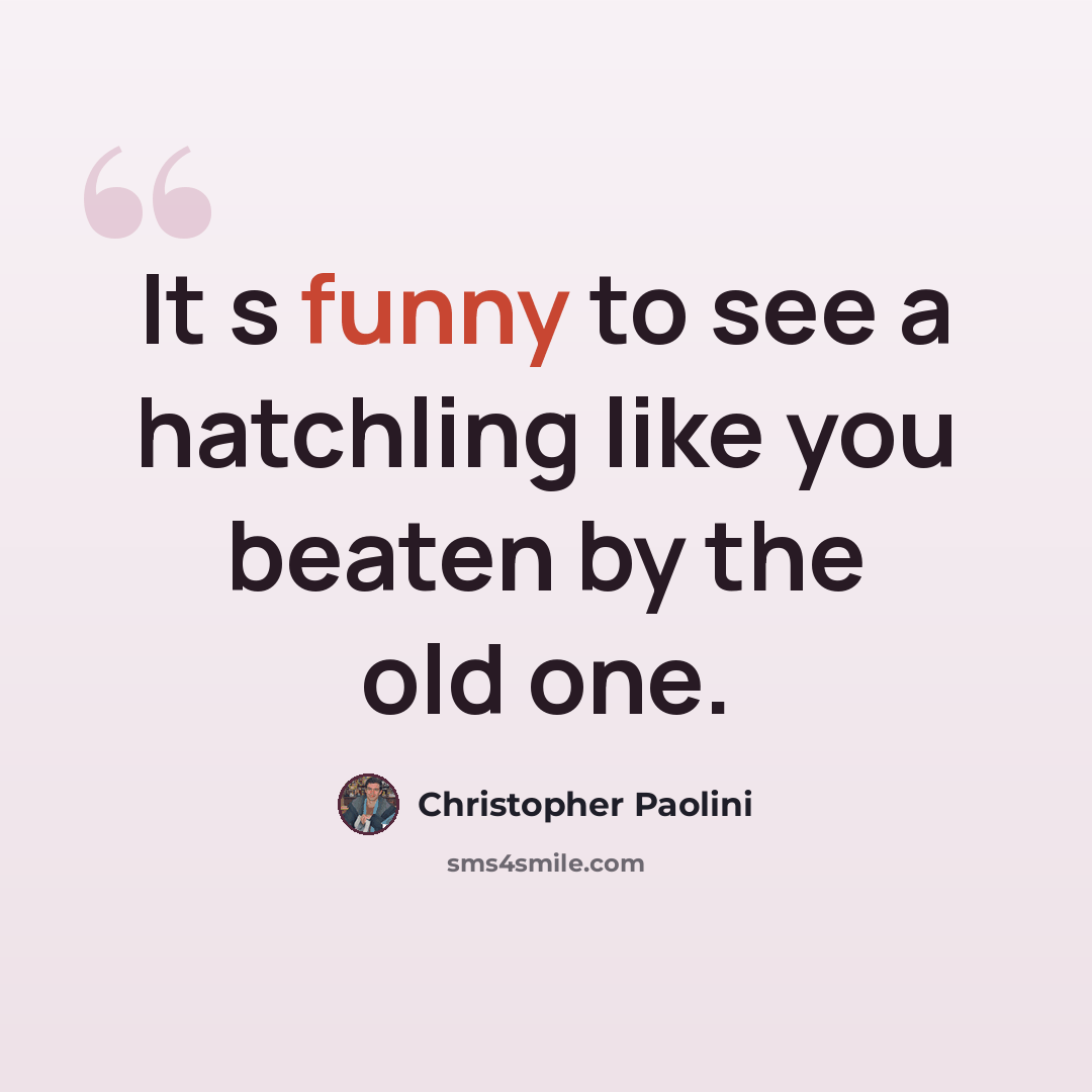 “It s funny to see a hatchling like you beaten by the old one.” quote by Christopher Paolini