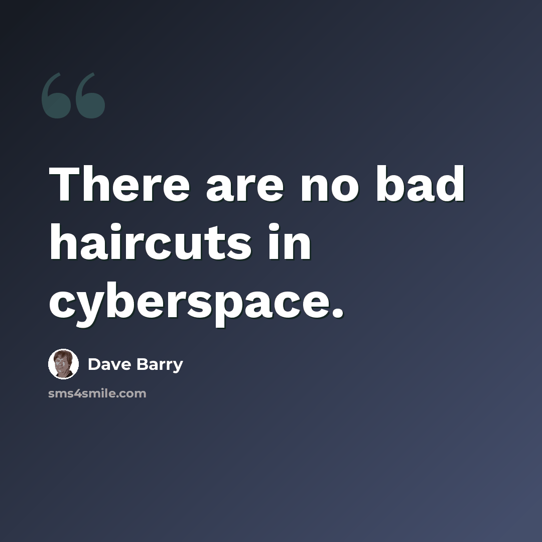“There are no bad haircuts in cyberspace.” quote by Dave Barry
