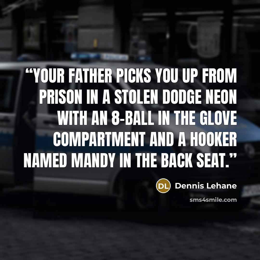“Your father picks you up from prison in a stolen Dodge Neon with an 8-ball in the glove compartment and a hooker named Mandy in the back seat.” quote by Dennis Lehane