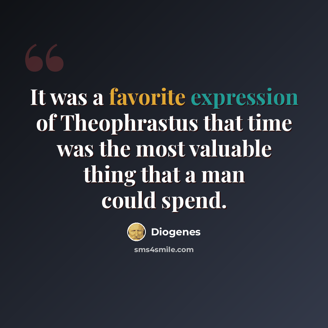 “It was a favorite expression of Theophrastus that time was the most valuable thing that a man could spend.” quote by Diogenes