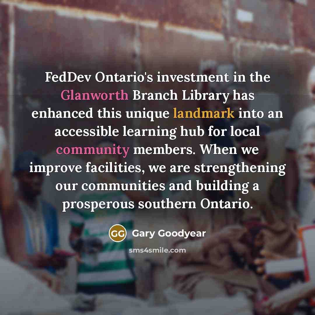 “FedDev Ontario's investment in the Glanworth Branch Library has enhanced this unique landmark into an accessible learning hub for local community members. When we improve facilities, we are strengthening our communities and building a prosperous southern Ontario.” quote by Gary Goodyear