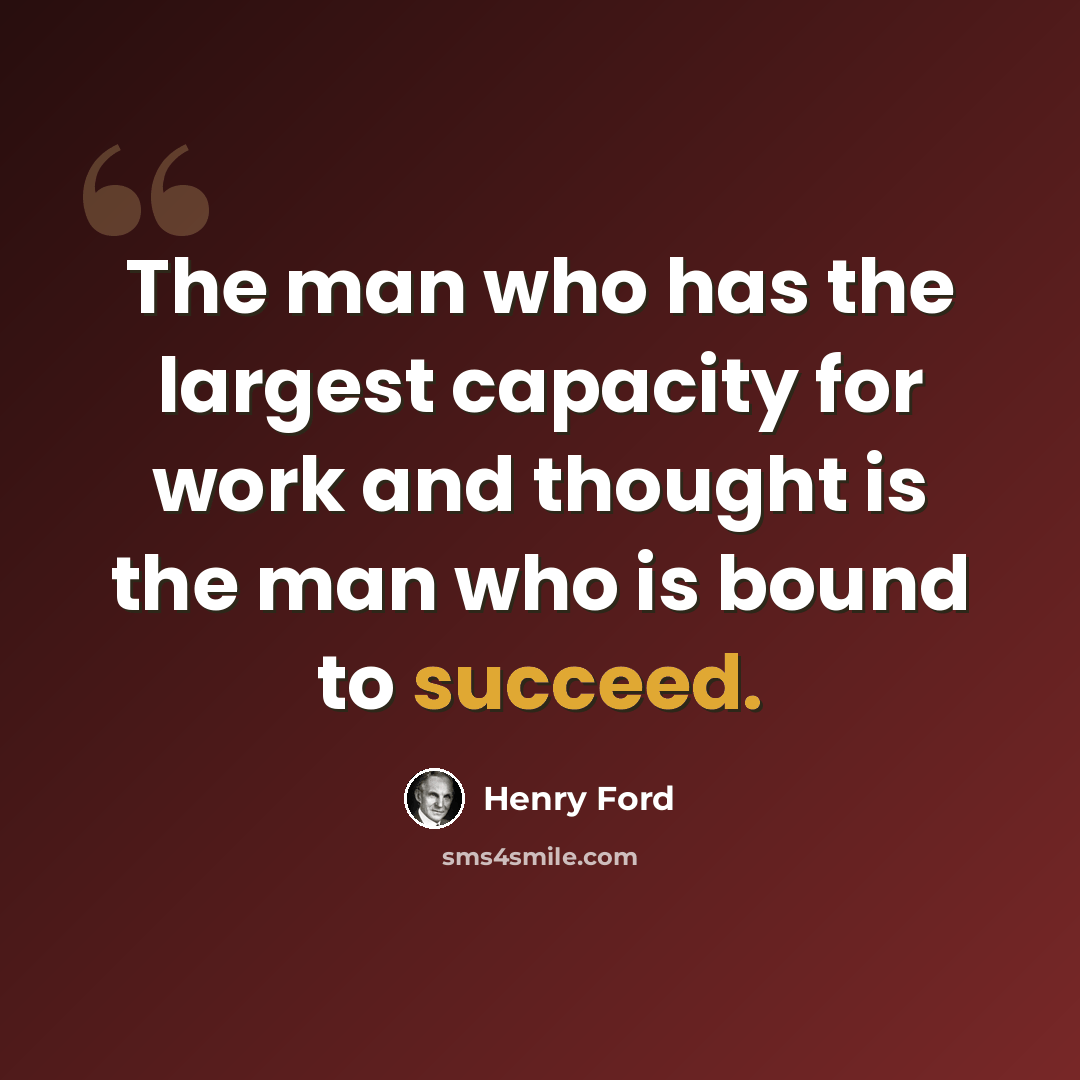 “The man who has the largest capacity for work and thought is the man who is bound to succeed.” quote by Henry Ford
