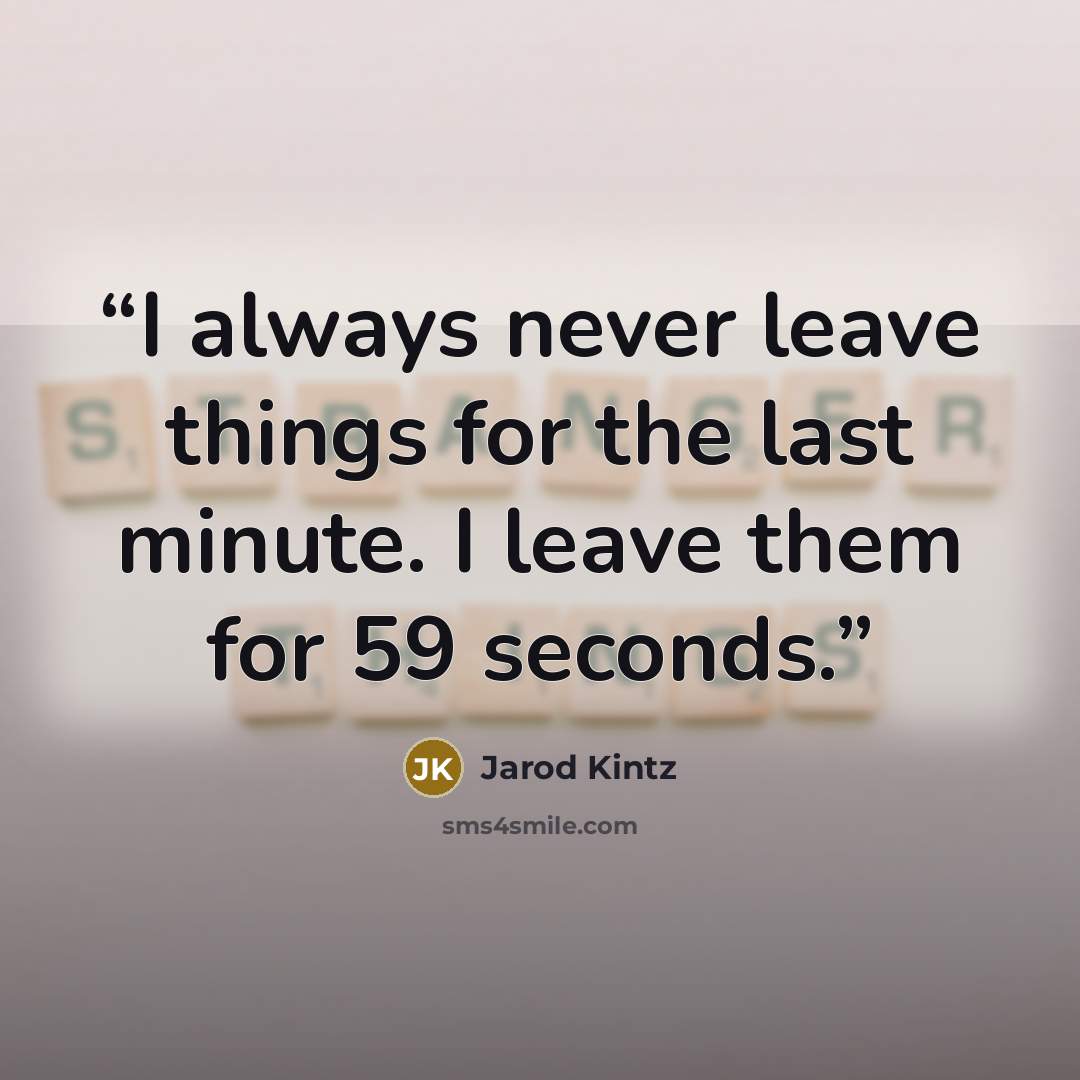 “I always never leave things for the last minute. I leave them for 59 seconds.” quote by Jarod Kintz