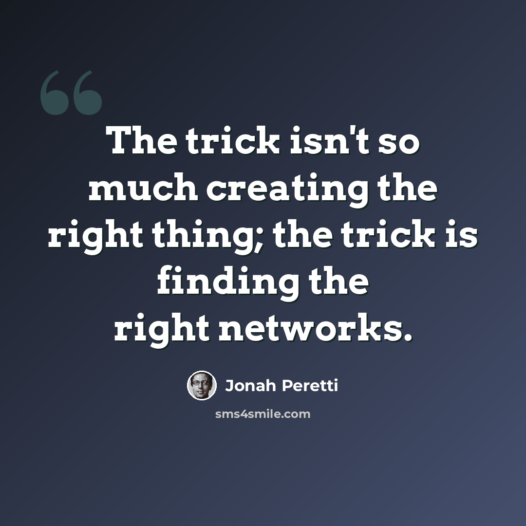 “The trick isn't so much creating the right thing; the trick is finding the right networks.” quote by Jonah Peretti