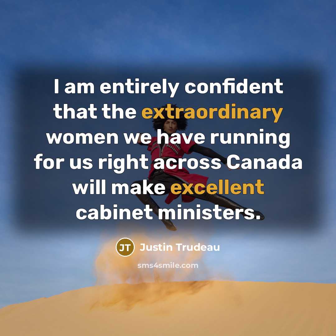“I am entirely confident that the extraordinary women we have running for us right across Canada will make excellent cabinet ministers.” quote by Justin Trudeau