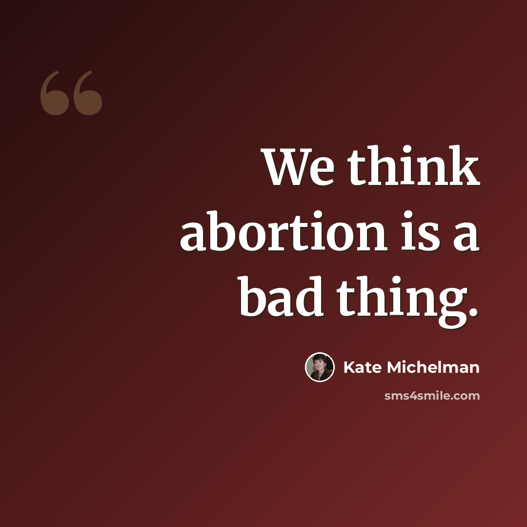 “We think abortion is a bad thing.” quote by Kate Michelman