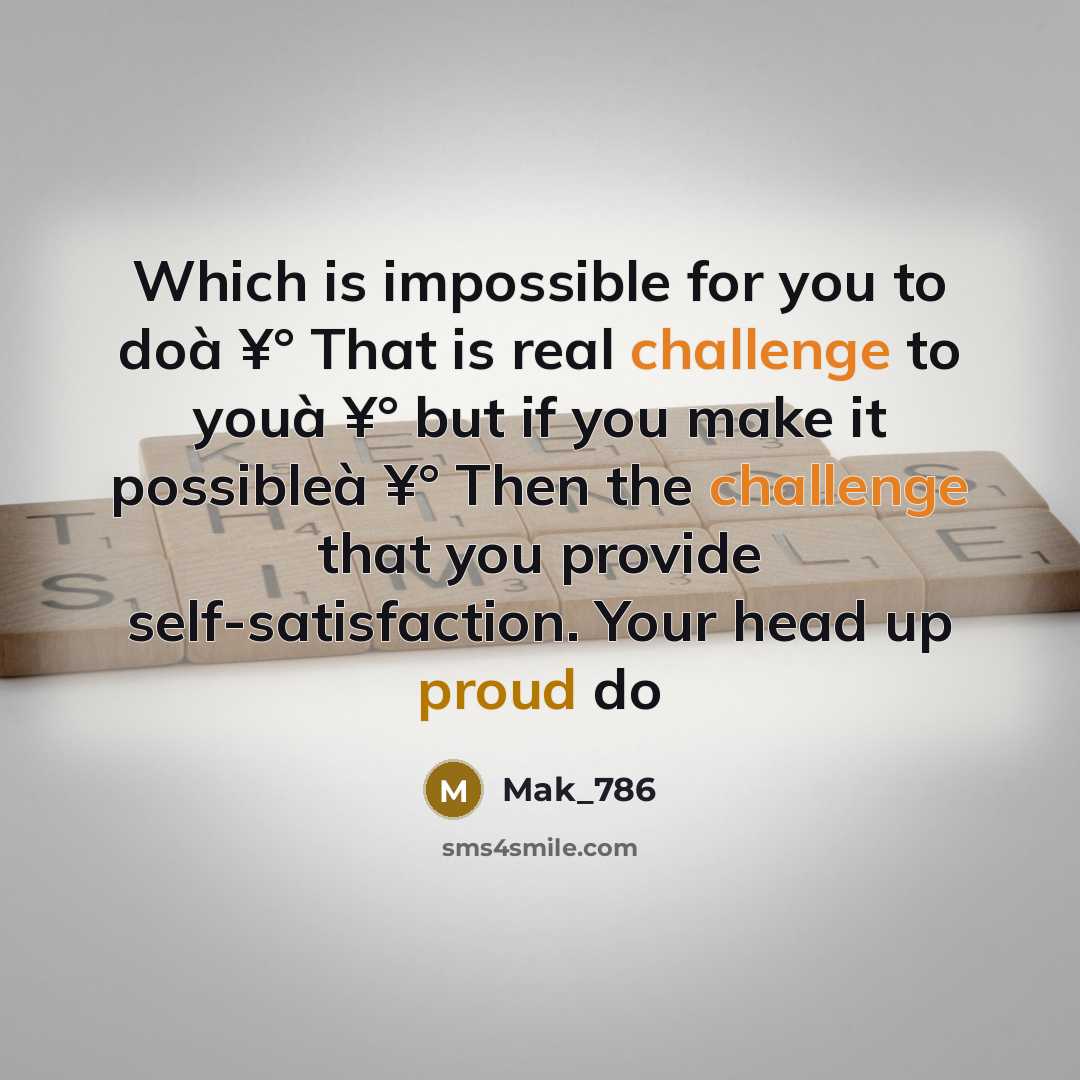 “Which is impossible for you to doà ¥° That is real challenge to youà ¥° but if you make it possibleà ¥° Then the challenge that you provide self-satisfaction. Your head up proud do” quote by Mak_786