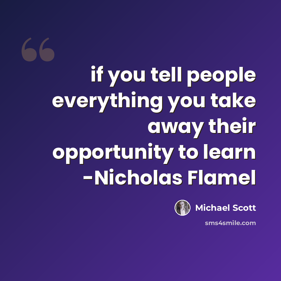 “if you tell people everything you take away their opportunity to learn -Nicholas Flamel” quote by Michael Scott
