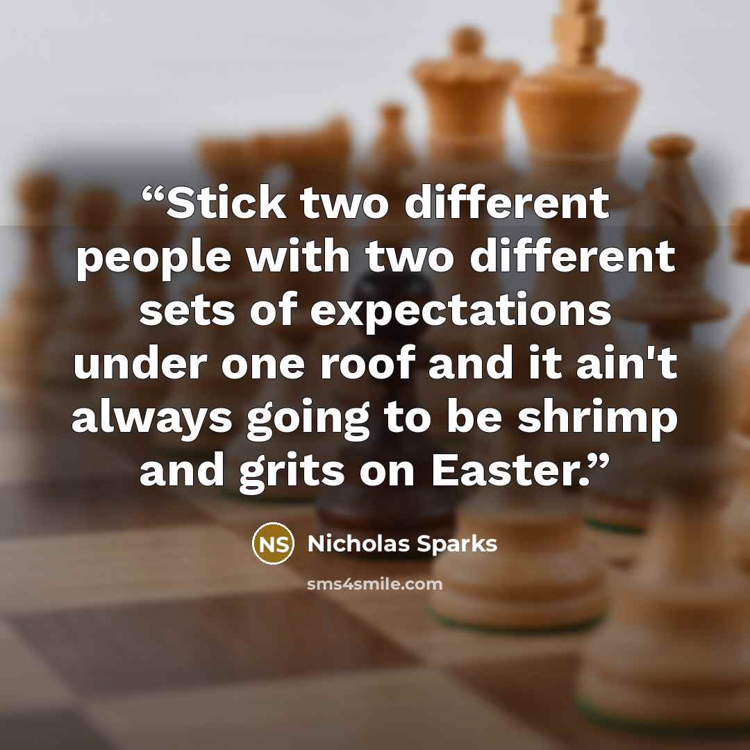 “Stick two different people with two different sets of expectations under one roof and it ain't always going to be shrimp and grits on Easter.” quote by Nicholas Sparks