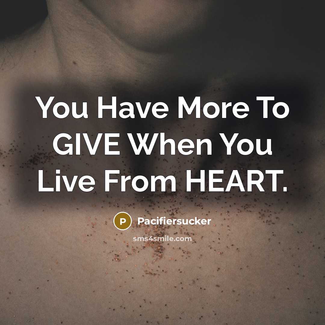 “You Have More To GIVE When You Live From HEART.” quote by Pacifiersucker