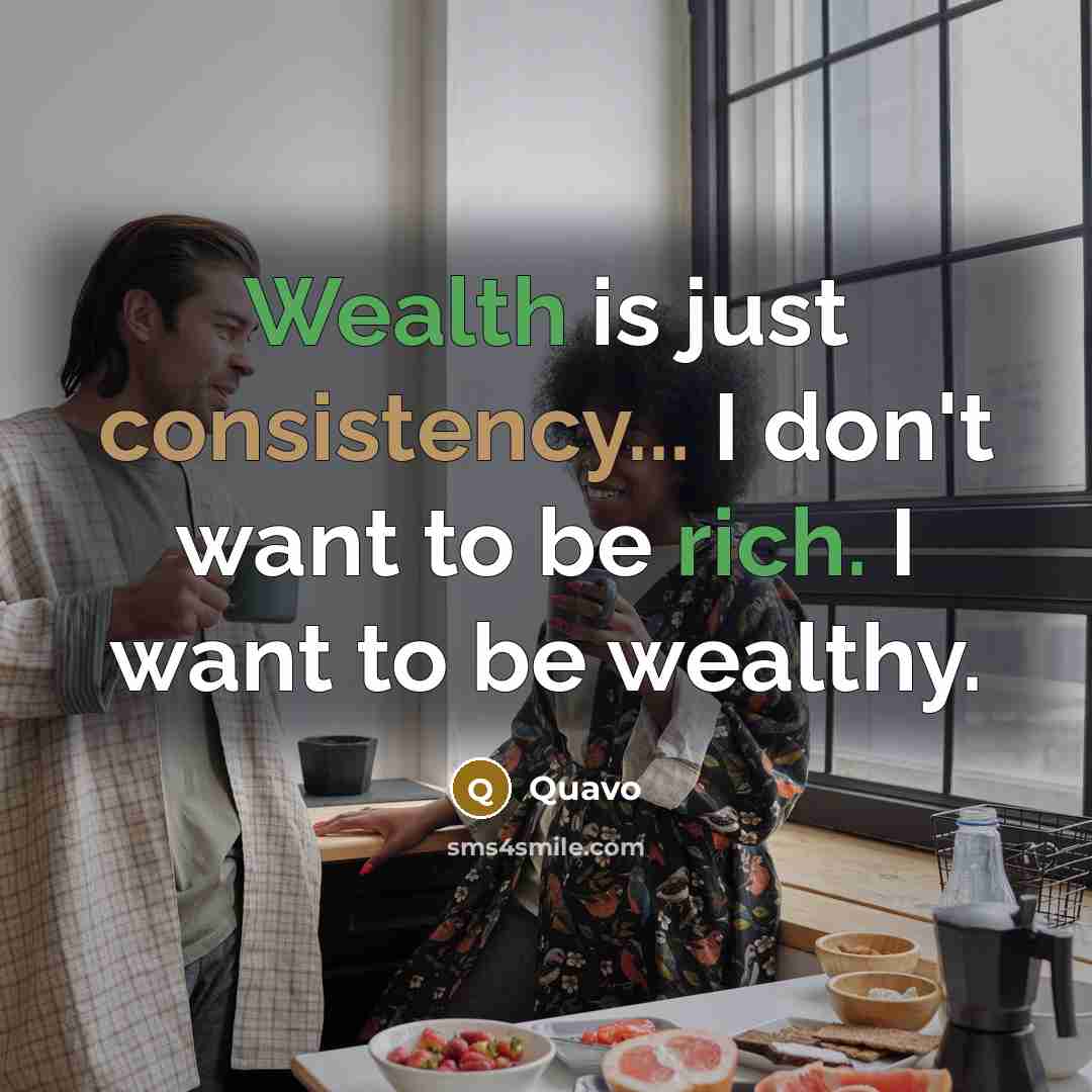 “Wealth is just consistency... I don't want to be rich. I want to be wealthy.” quote by Quavo