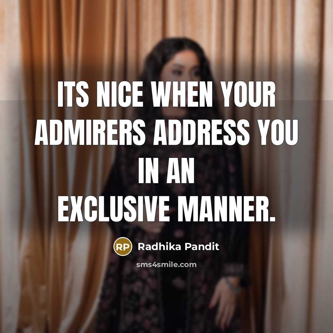 “Its nice when your admirers address you in an exclusive manner.” quote by Radhika Pandit