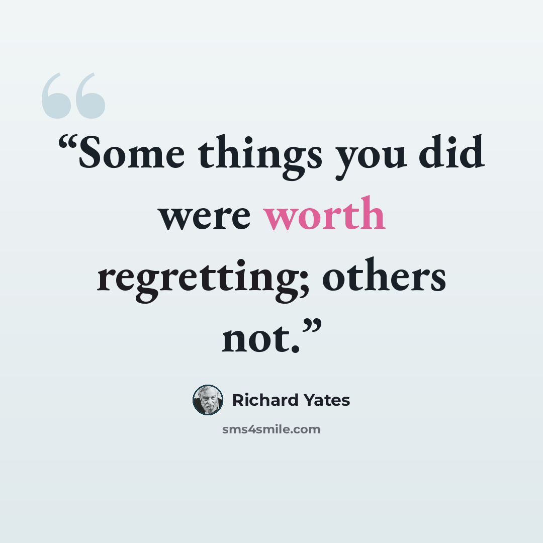 “Some things you did were worth regretting; others not.” quote by Richard Yates