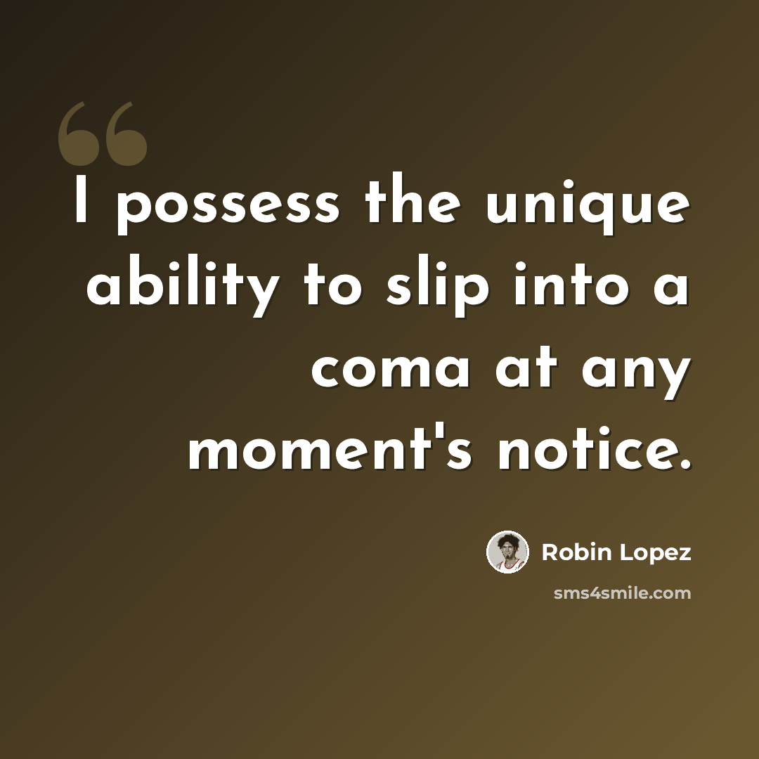 “I possess the unique ability to slip into a coma at any moment's notice.” quote by Robin Lopez