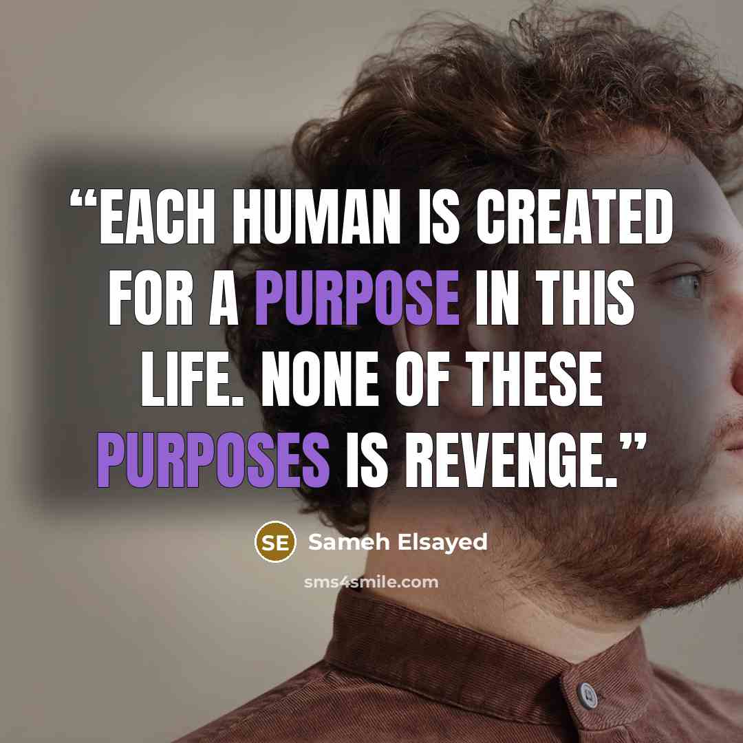 “Each human is created for a purpose in this life. None of these purposes is revenge.” quote by Sameh Elsayed
