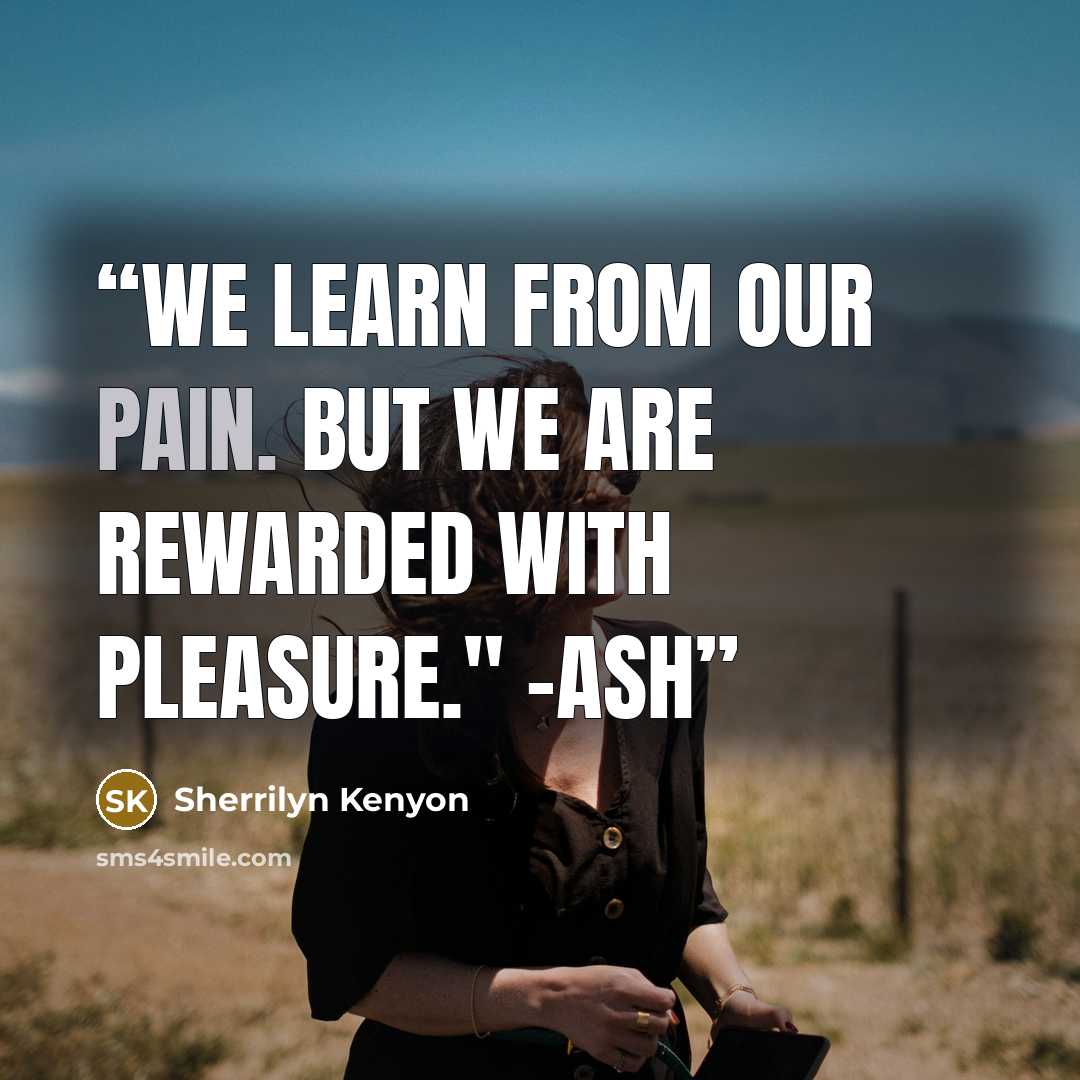 “We learn from our pain. But we are rewarded with pleasure." -Ash” quote by Sherrilyn Kenyon