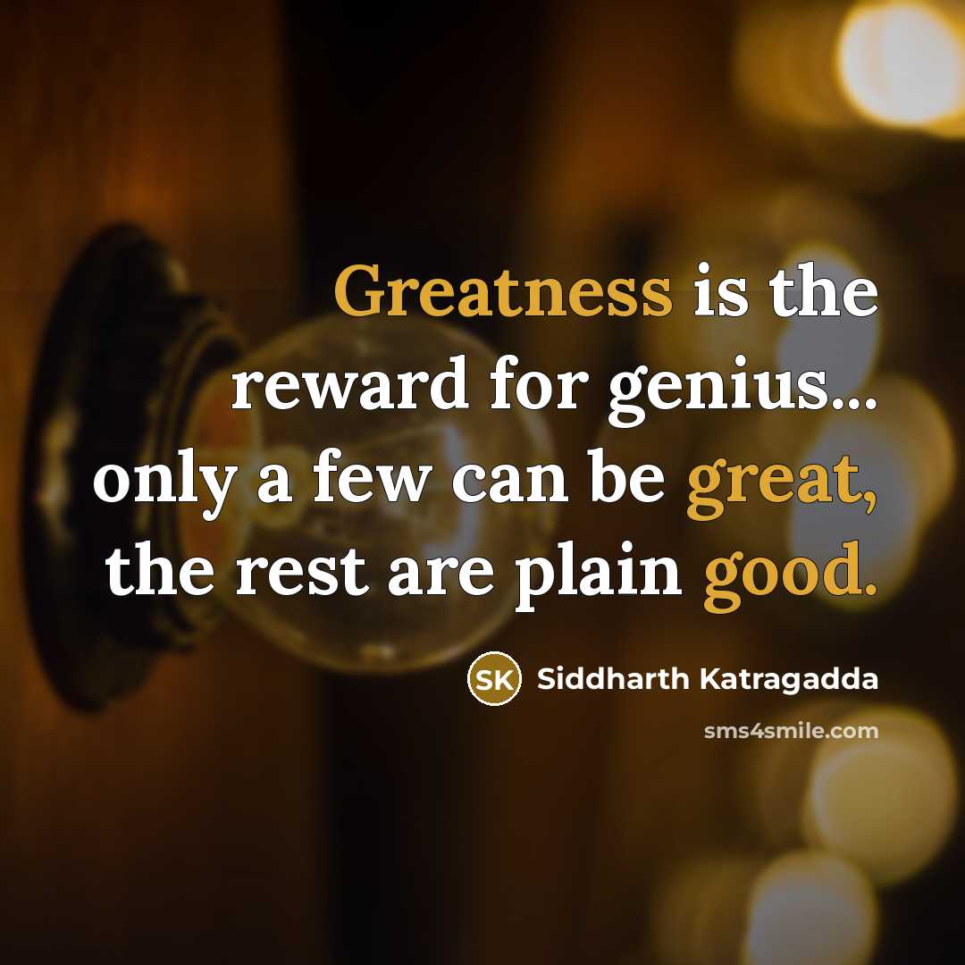 “Greatness is the reward for genius... only a few can be great, the rest are plain good.” quote by Siddharth Katragadda