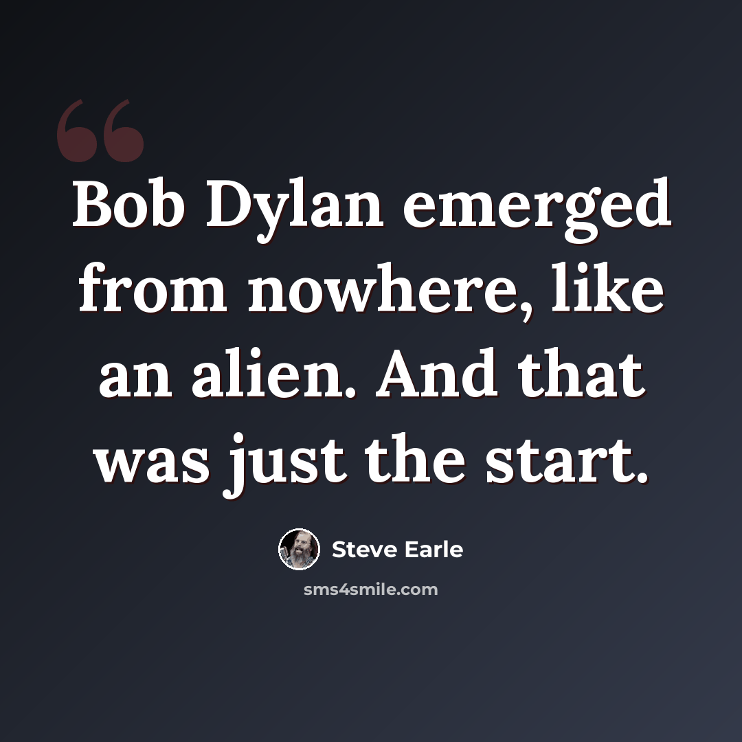 “Bob Dylan emerged from nowhere, like an alien. And that was just the start.” quote by Steve Earle