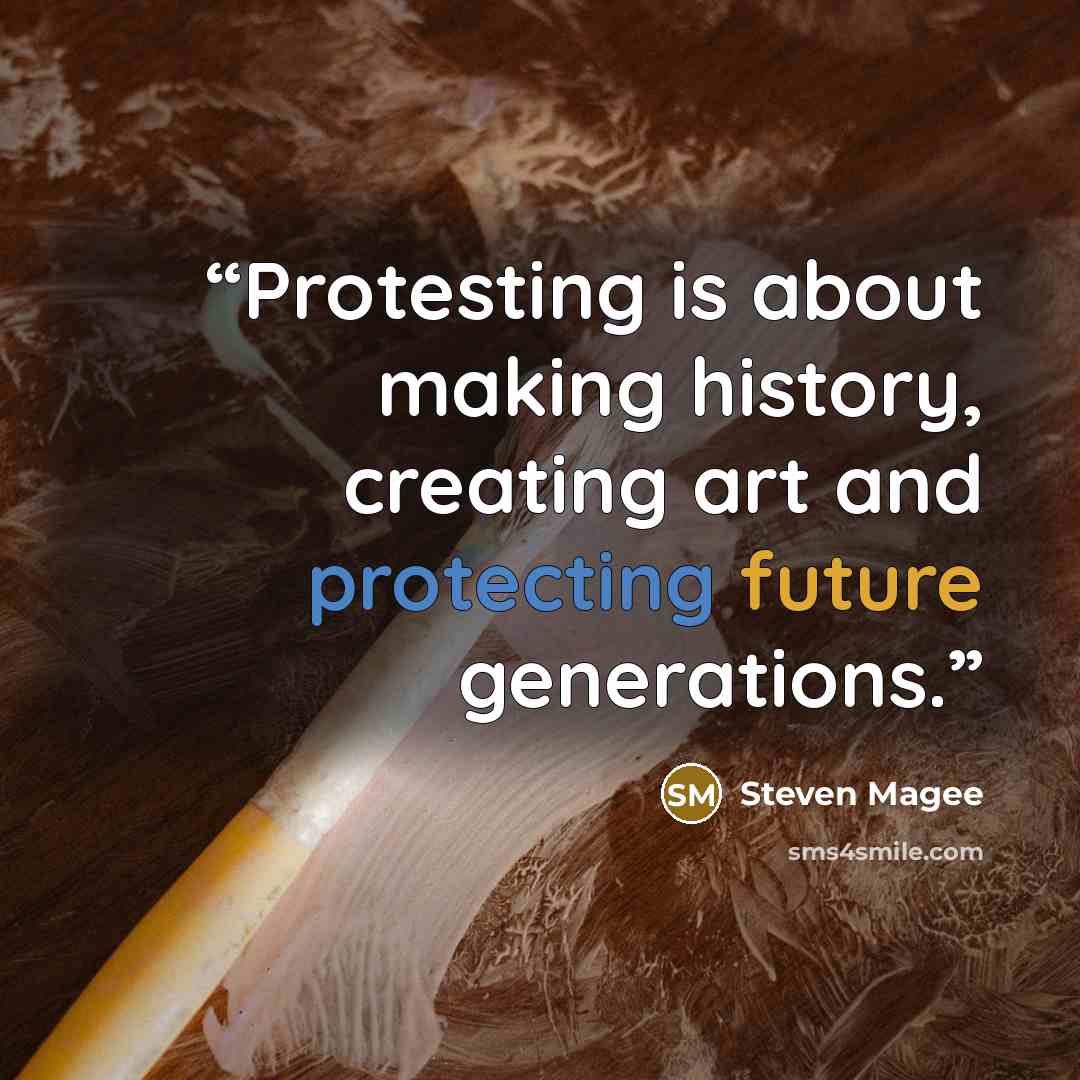 “Protesting is about making history, creating art and protecting future generations.” quote by Steven Magee