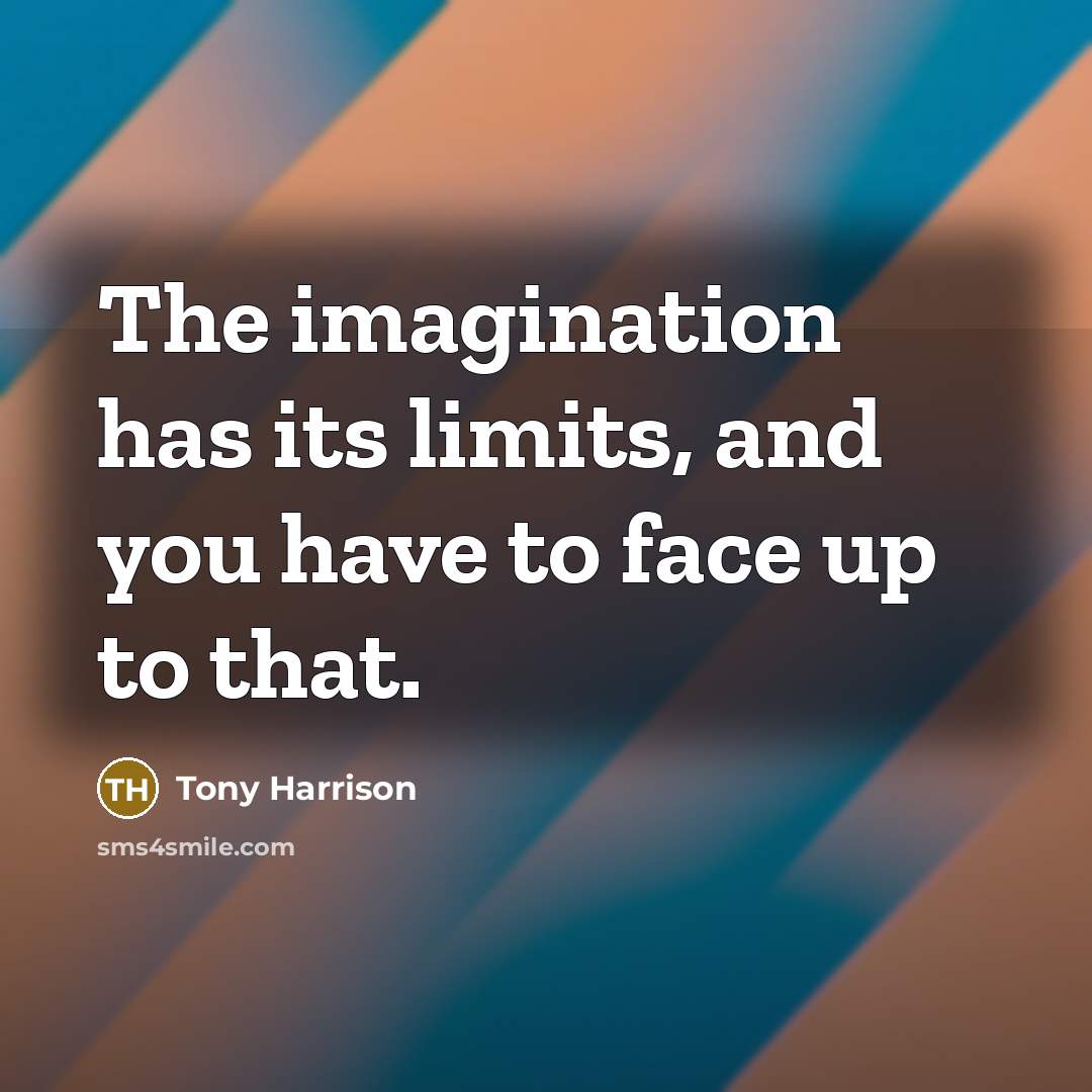 “The imagination has its limits, and you have to face up to that.” quote by Tony Harrison