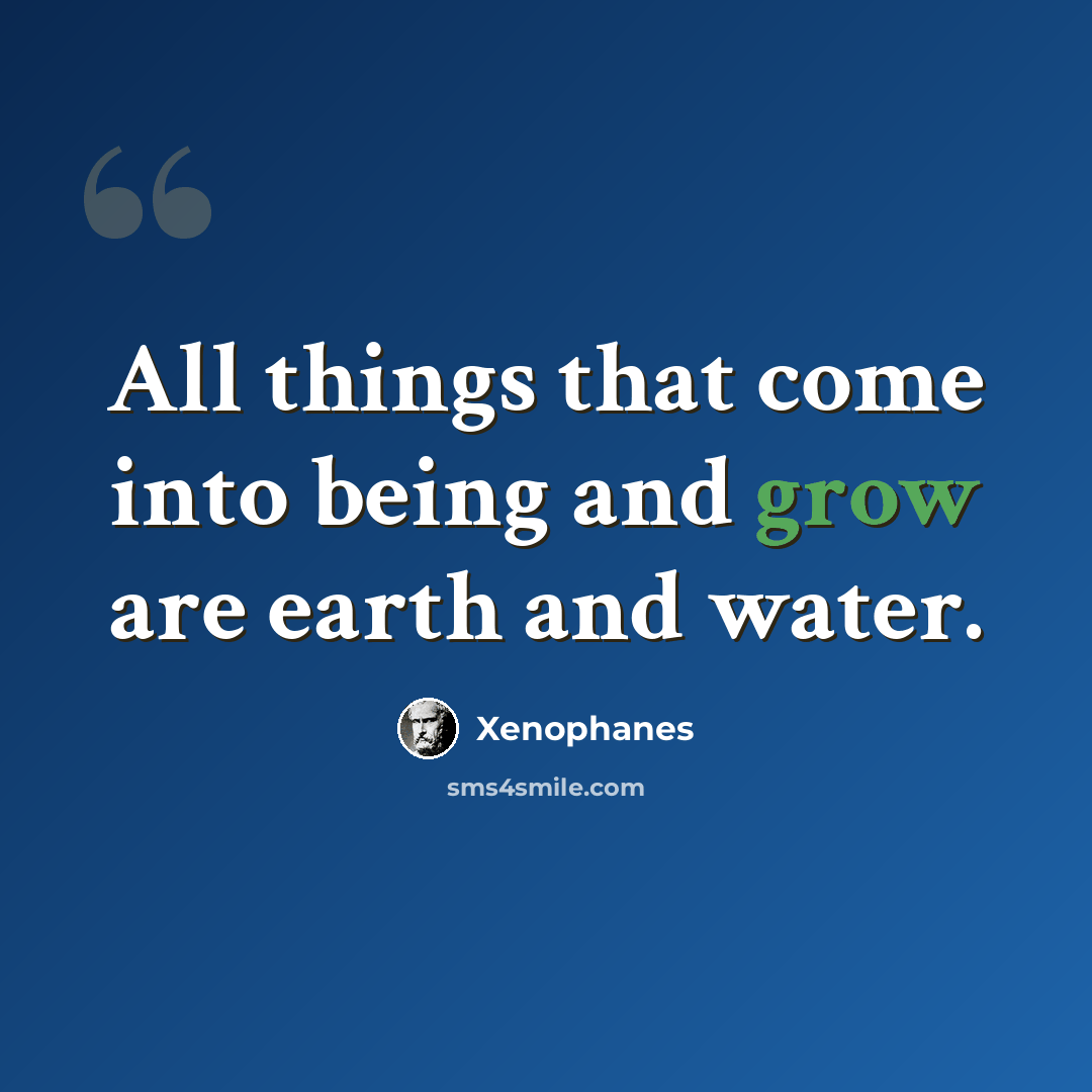 “All things that come into being and grow are earth and water.” quote by Xenophanes