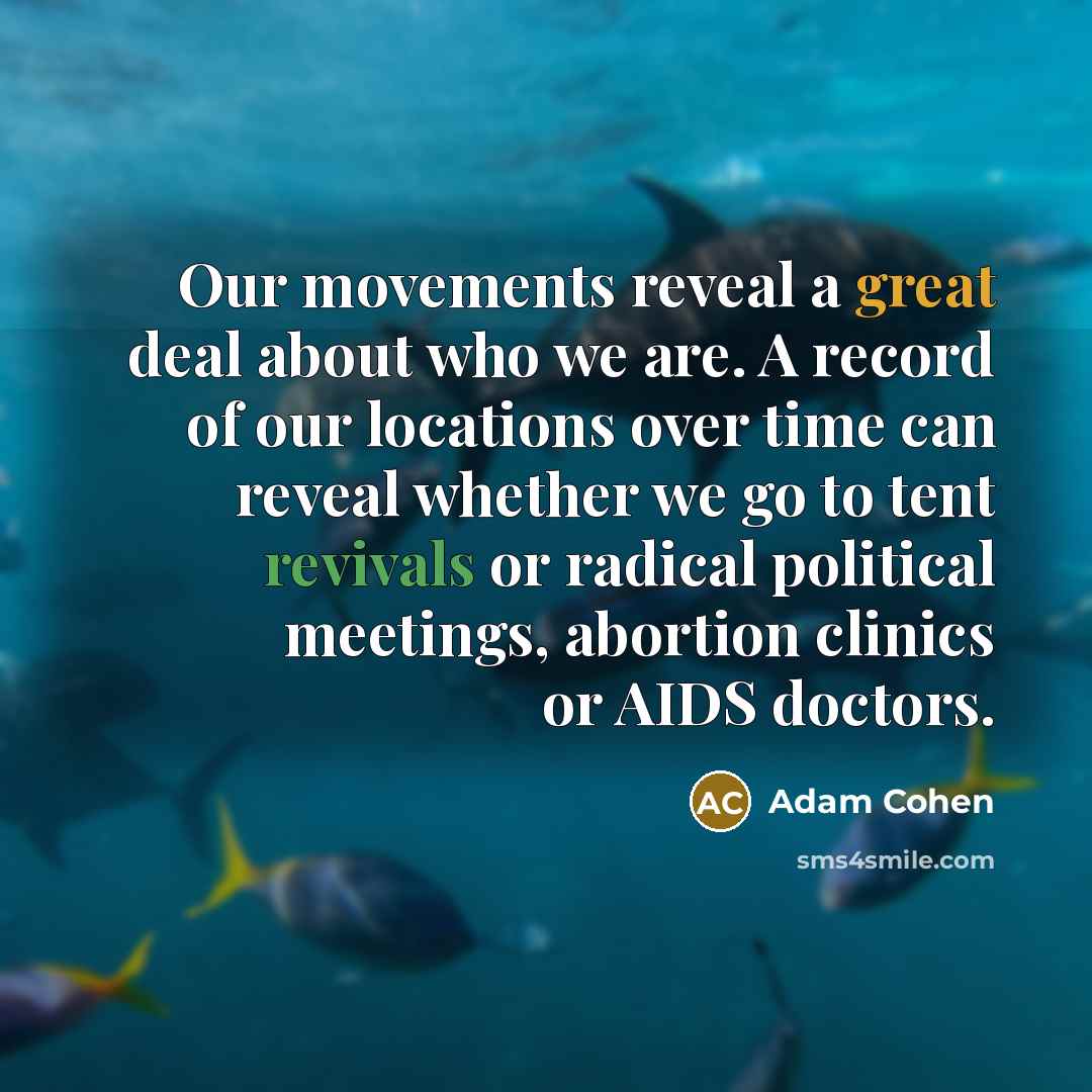 “Our movements reveal a great deal about who we are. A record of our locations over time can reveal whether we go to tent revivals or radical political meetings, abortion clinics or AIDS doctors.” quote by Adam Cohen