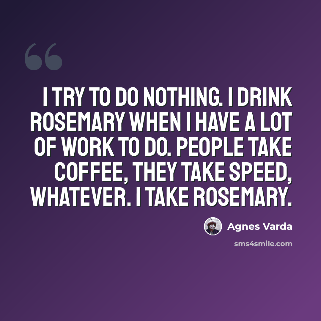 “I try to do nothing. I drink rosemary when I have a lot of work to do. People take coffee, they take speed, whatever. I take rosemary.” quote by Agnes Varda