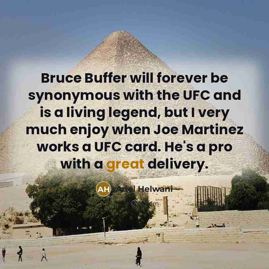 “Bruce Buffer will forever be synonymous with the UFC and is a living legend, but I very much enjoy when Joe Martinez works a UFC card. He's a pro with a great delivery.” quote by Ariel Helwani