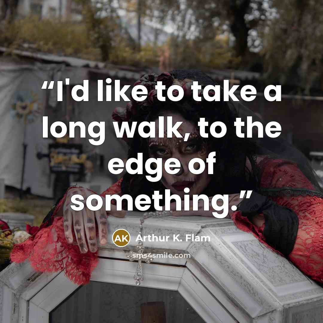 “I'd like to take a long walk, to the edge of something.” quote by Arthur K. Flam