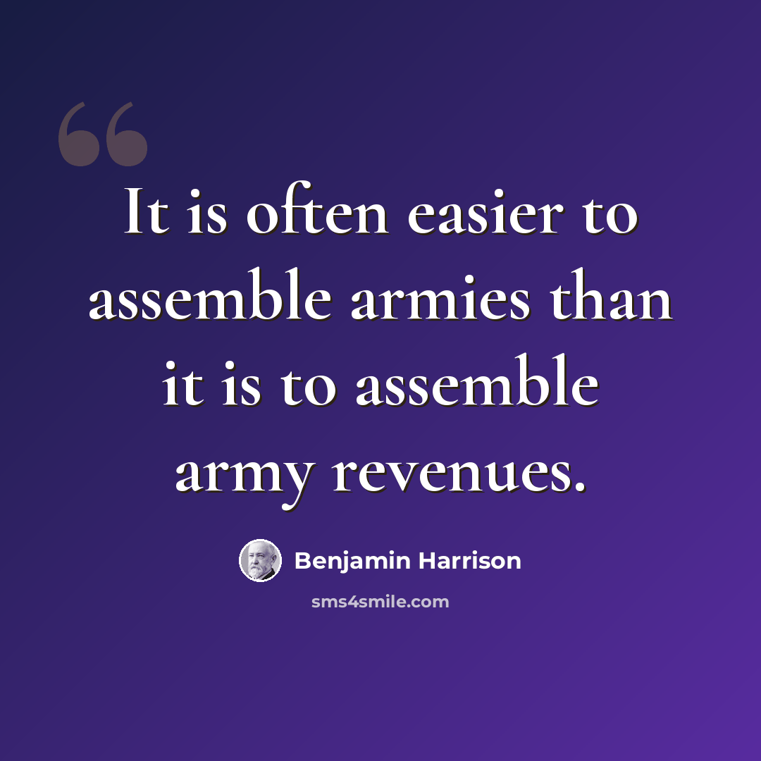 “It is often easier to assemble armies than it is to assemble army revenues.” quote by Benjamin Harrison