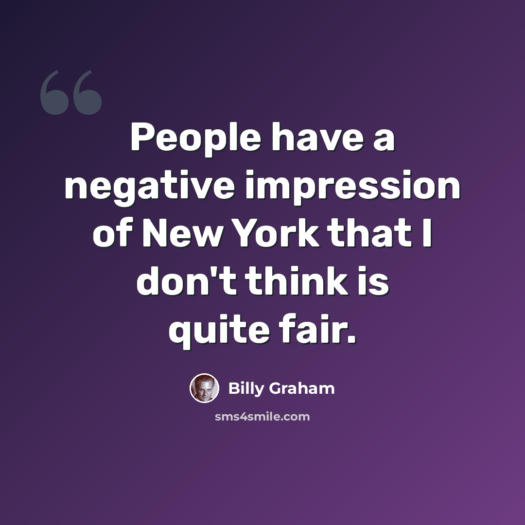 “People have a negative impression of New York that I don't think is quite fair.” quote by Billy Graham