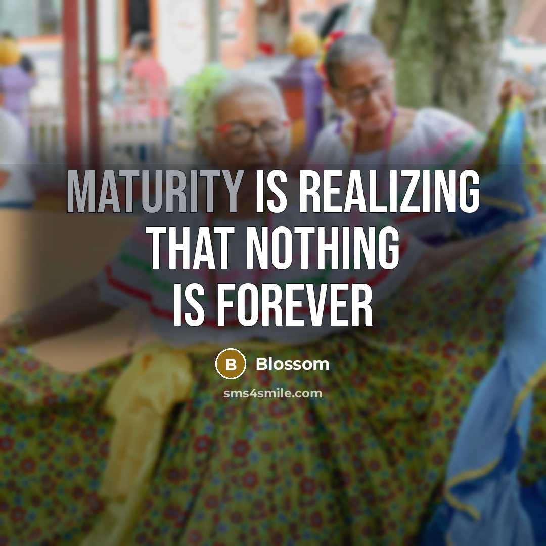 “Maturity is realizing that Nothing is forever” quote by Blossom