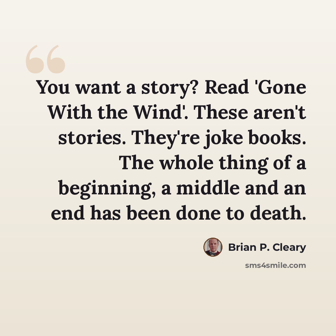 “You want a story? Read 'Gone With the Wind'. These aren't stories. They're joke books. The whole thing of a beginning, a middle and an end has been done to death.” quote by Brian P. Cleary