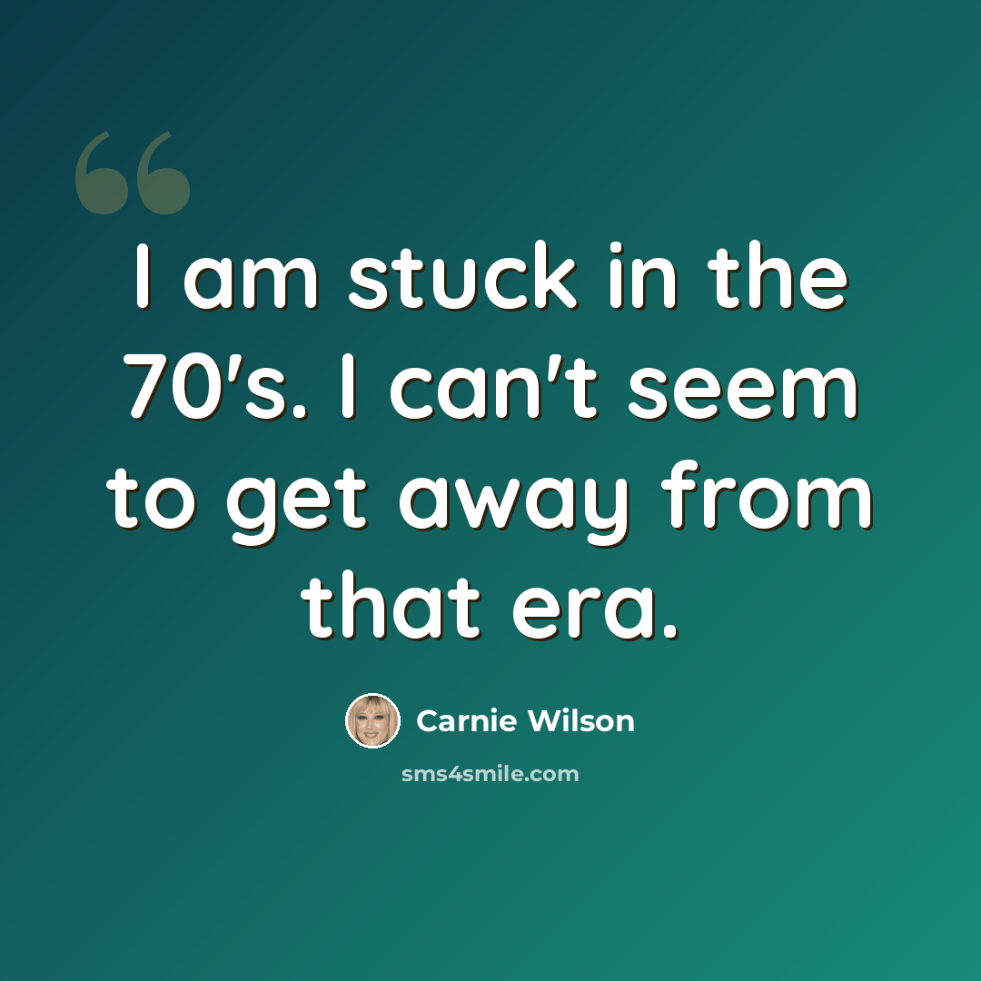 “I am stuck in the 70's. I can't seem to get away from that era.” quote by Carnie Wilson