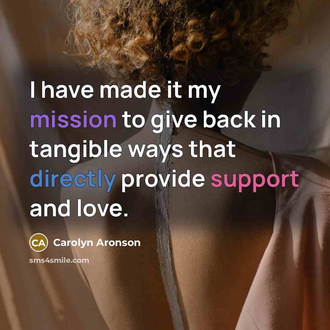 “I have made it my mission to give back in tangible ways that directly provide support and love.” quote by Carolyn Aronson