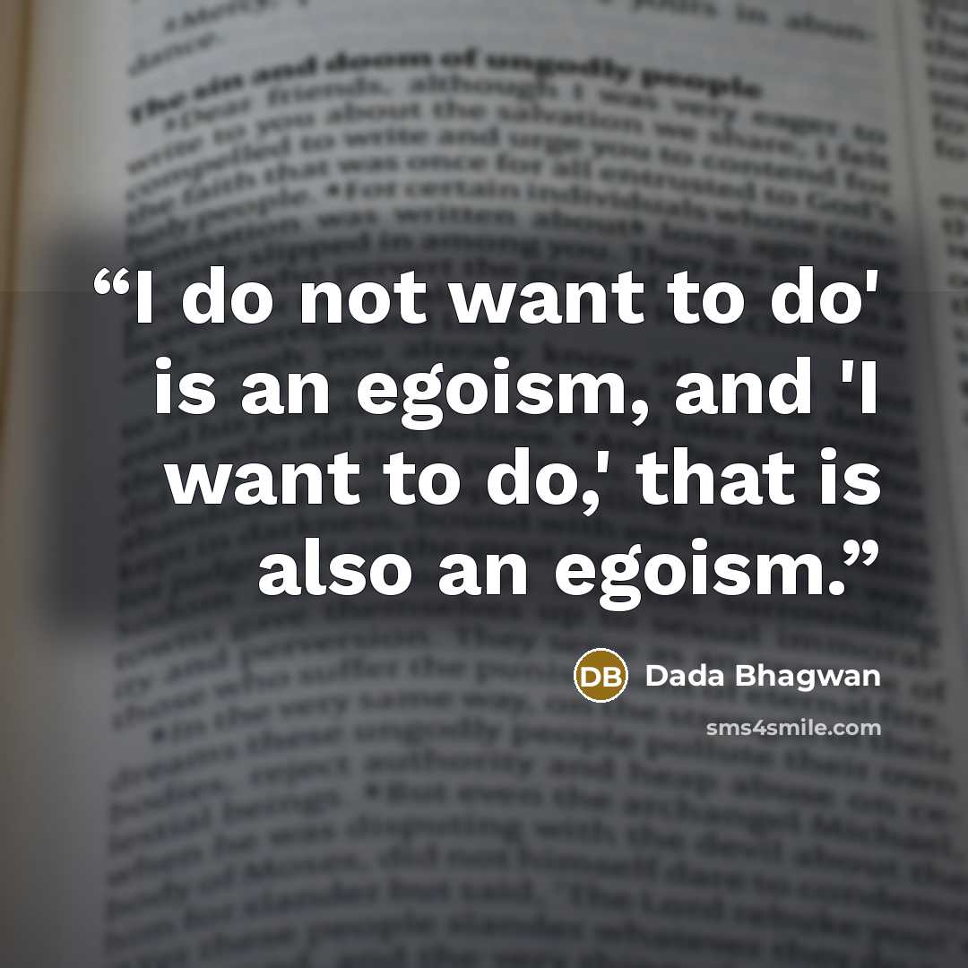 “I do not want to do' is an egoism, and 'I want to do,' that is also an egoism.” quote by Dada Bhagwan