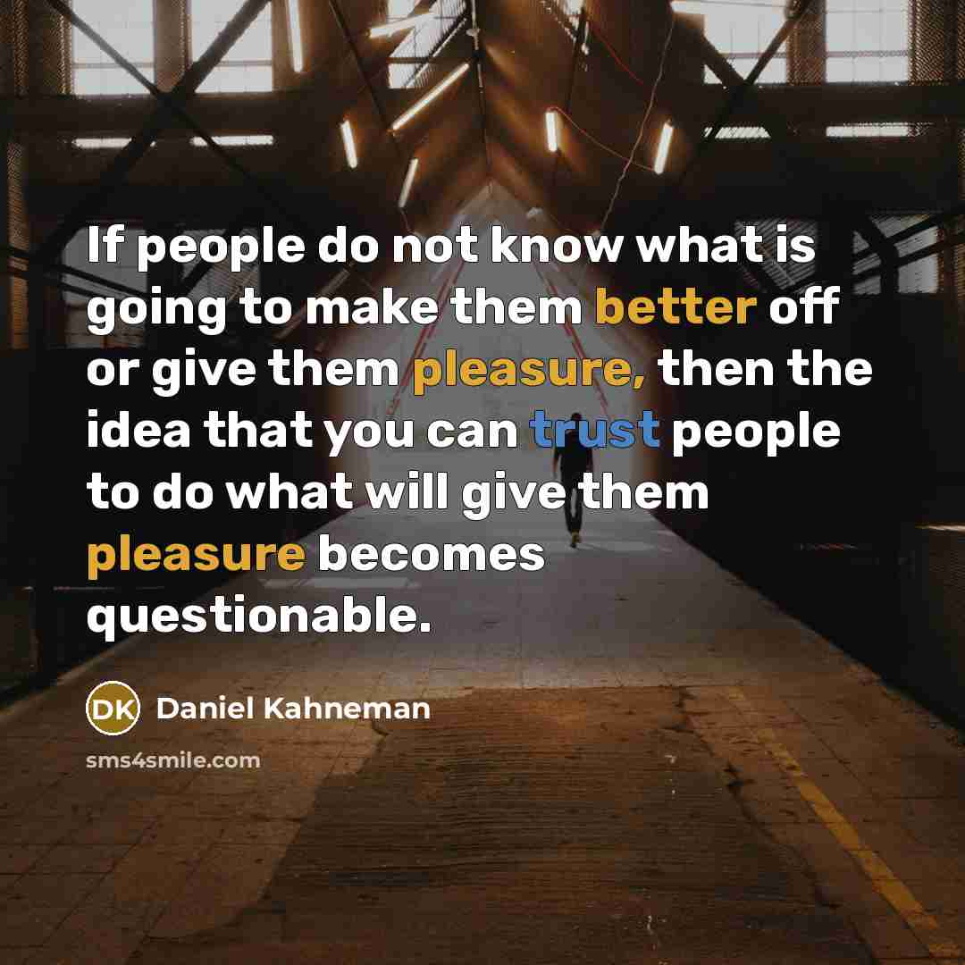 “If people do not know what is going to make them better off or give them pleasure, then the idea that you can trust people to do what will give them pleasure becomes questionable.” quote by Daniel Kahneman