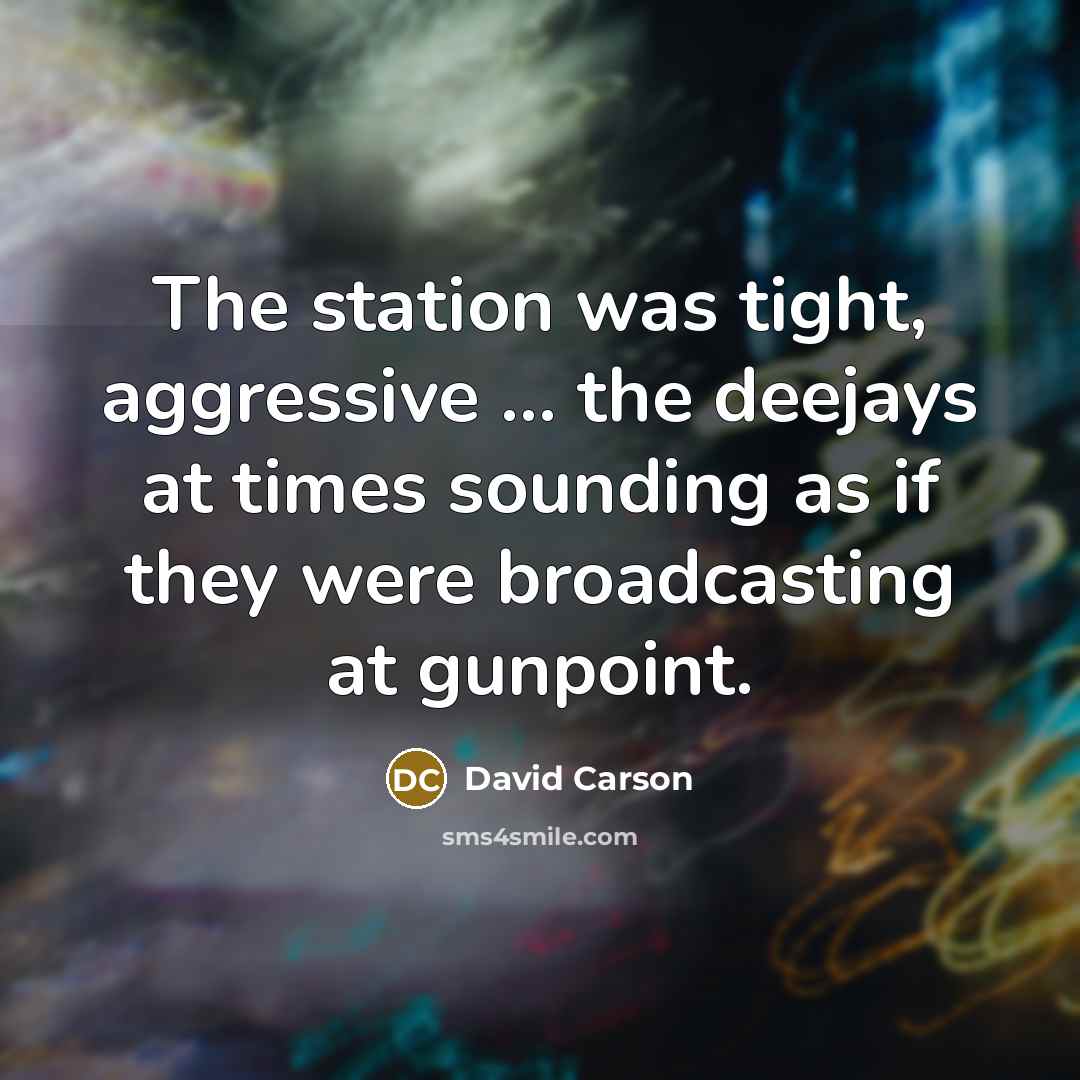 “The station was tight, aggressive ... the deejays at times sounding as if they were broadcasting at gunpoint.” quote by David Carson