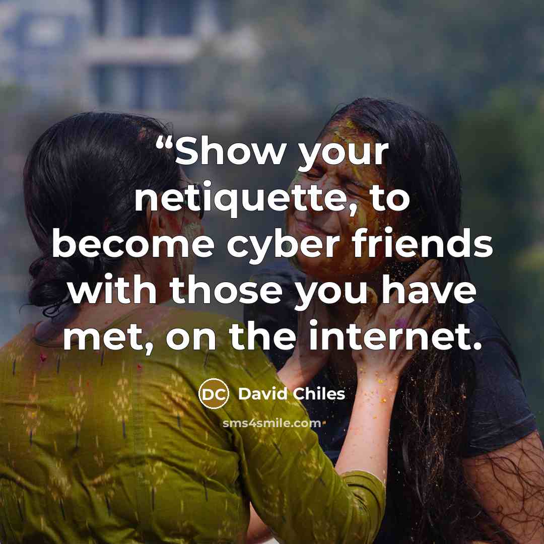 ““Show your netiquette, to become cyber friends with those you have met, on the internet.” quote by David Chiles