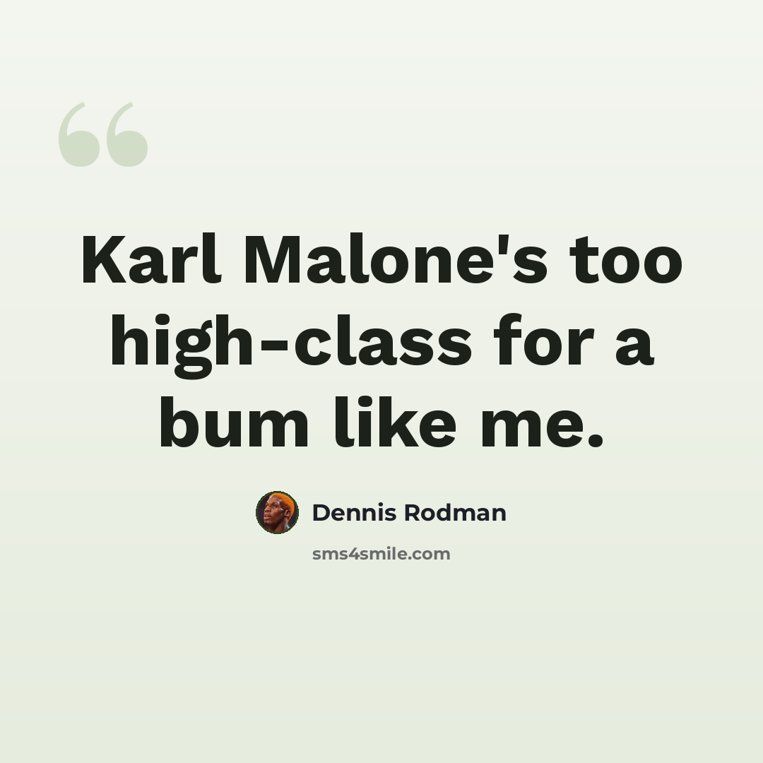 “Karl Malone's too high-class for a bum like me.” quote by Dennis Rodman