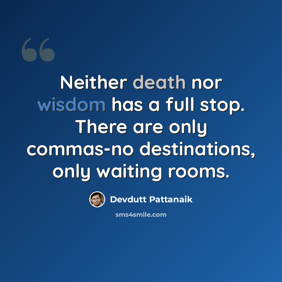 “Neither death nor wisdom has a full stop. There are only commas-no destinations, only waiting rooms.” quote by Devdutt Pattanaik