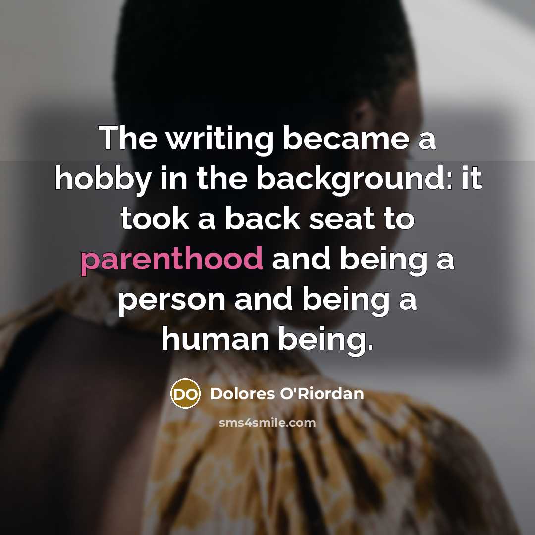 “The writing became a hobby in the background: it took a back seat to parenthood and being a person and being a human being.” quote by Dolores O'Riordan