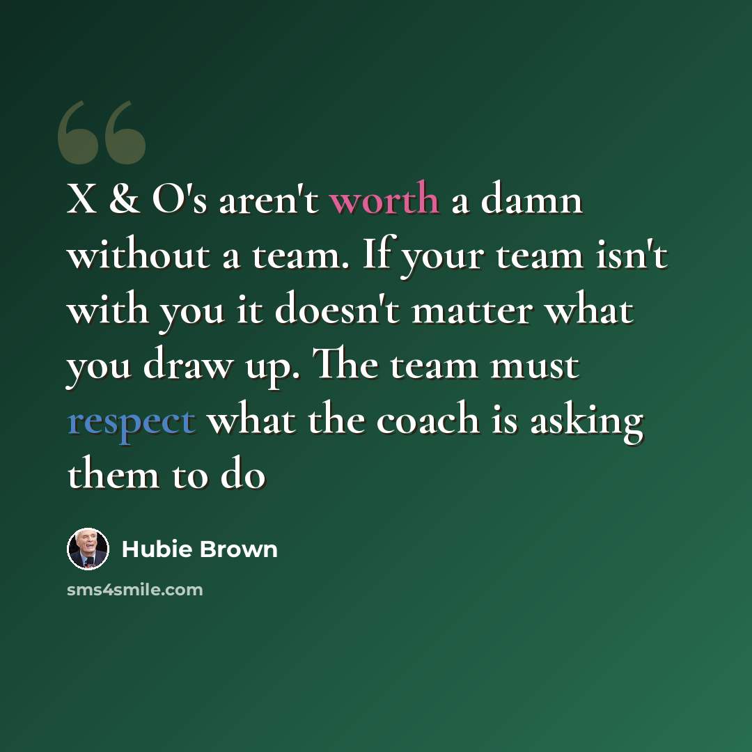 “X & O's aren't worth a damn without a team. If your team isn't with you it doesn't matter what you draw up. The team must respect what the coach is asking them to do” quote by Hubie Brown