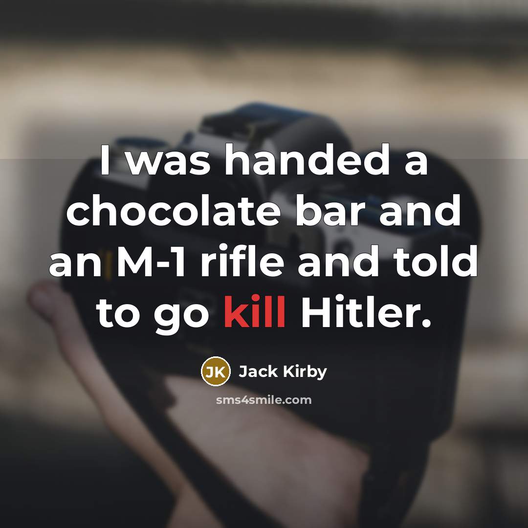 “I was handed a chocolate bar and an M-1 rifle and told to go kill Hitler.” quote by Jack Kirby